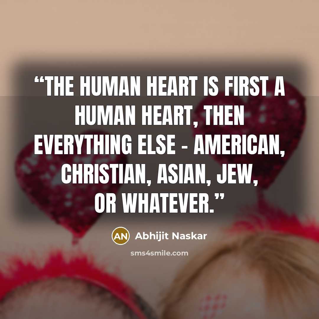 “The human heart is first a human heart, then everything else - American, Christian, Asian, Jew, or whatever.” quote by Abhijit Naskar