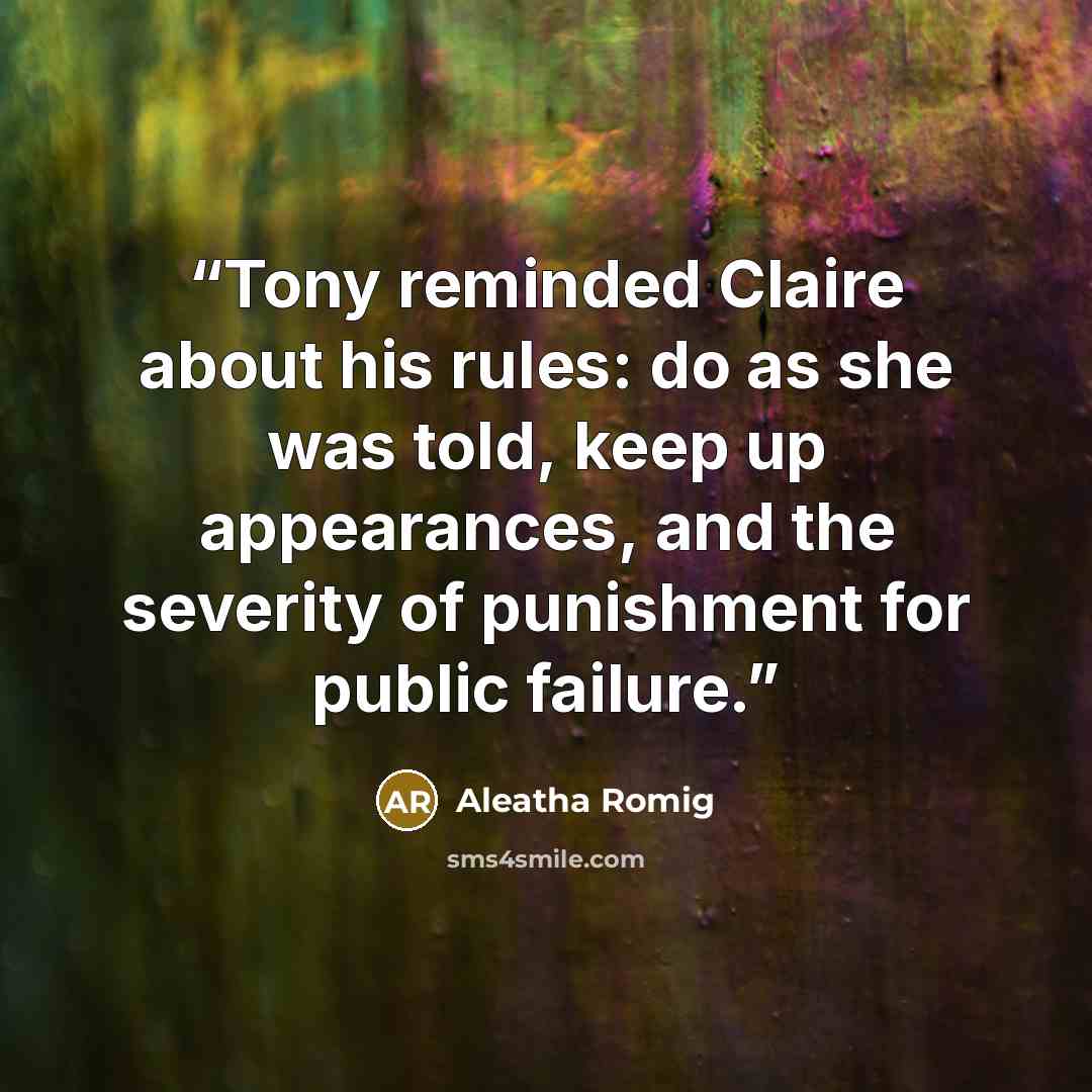 “Tony reminded Claire about his rules: do as she was told, keep up appearances, and the severity of punishment for public failure.” quote by Aleatha Romig