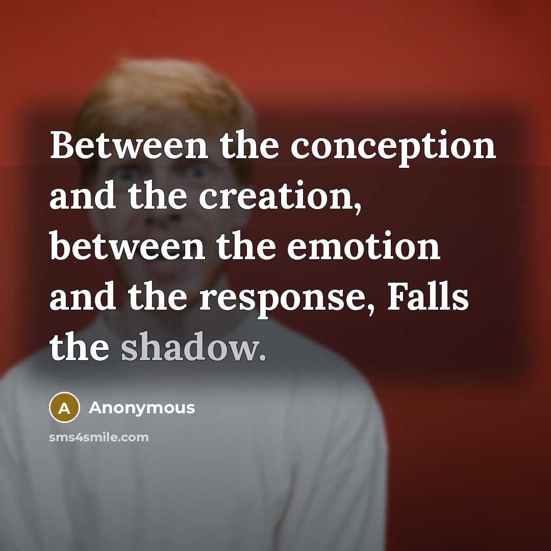 “Between the conception and the creation, between the emotion and the response, Falls the shadow.” quote by Anonymous