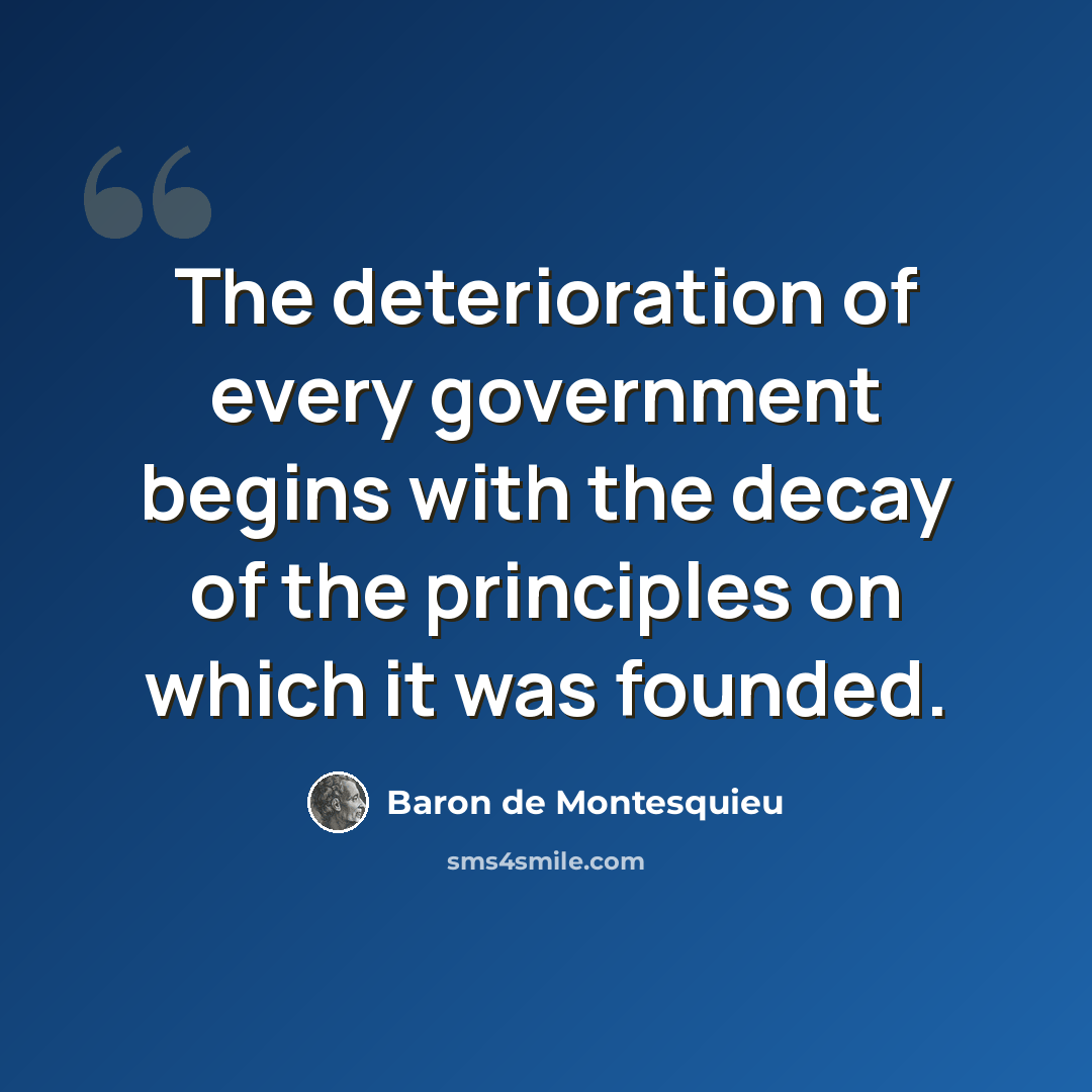 “The deterioration of every government begins with the decay of the principles on which it was founded.” quote by Baron de Montesquieu