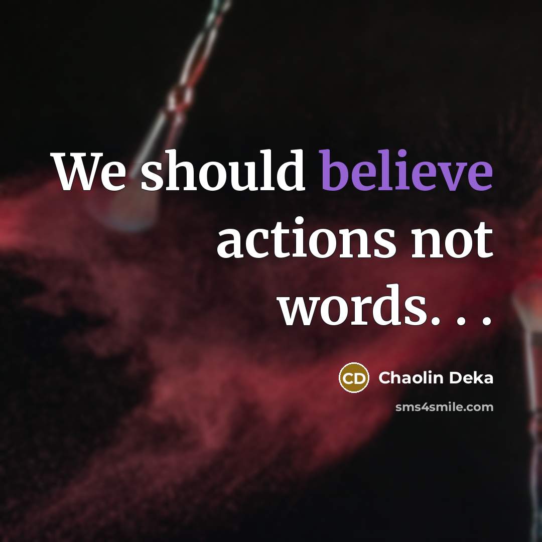“We should believe actions not words. . .” quote by Chaolin Deka
