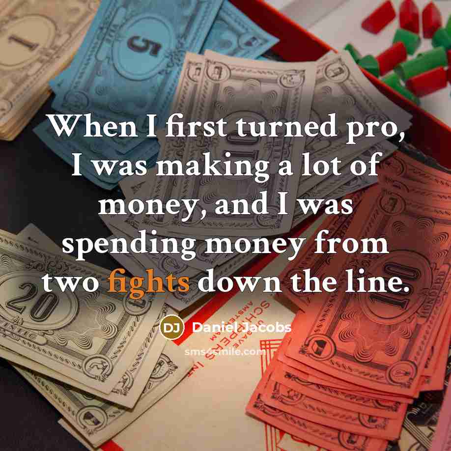 “When I first turned pro, I was making a lot of money, and I was spending money from two fights down the line.” quote by Daniel Jacobs