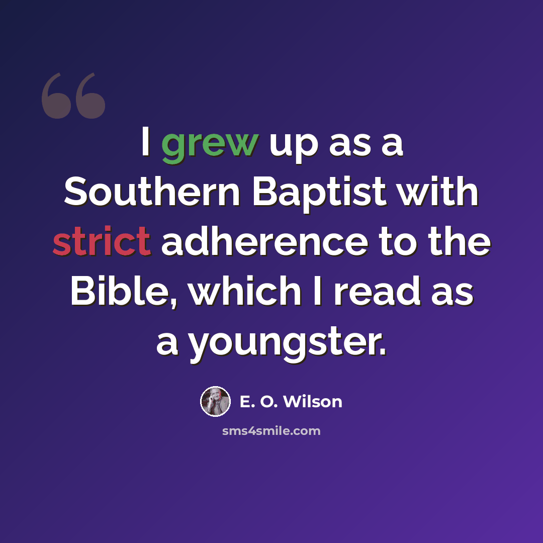 “I grew up as a Southern Baptist with strict adherence to the Bible, which I read as a youngster.” quote by E. O. Wilson