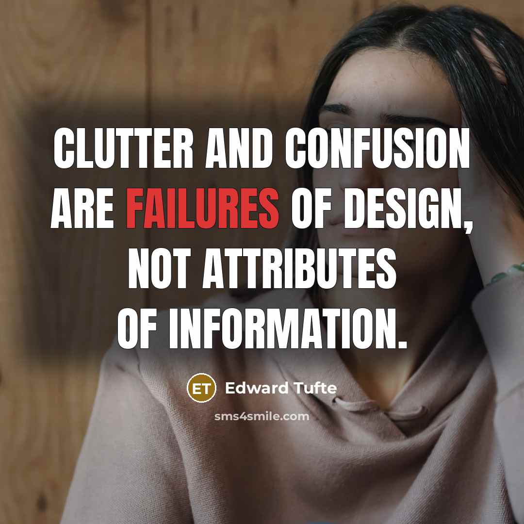 “Clutter and confusion are failures of design, not attributes of information.” quote by Edward Tufte
