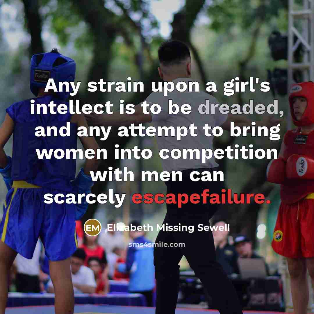“Any strain upon a girl's intellect is to be dreaded, and any attempt to bring women into competition with men can scarcely escapefailure.” quote by Elizabeth Missing Sewell