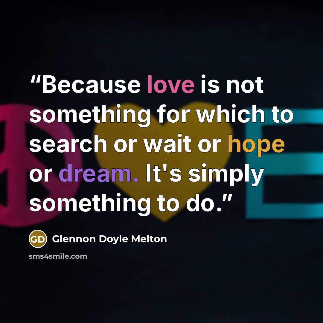 “Because love is not something for which to search or wait or hope or dream. It's simply something to do.” quote by Glennon Doyle Melton