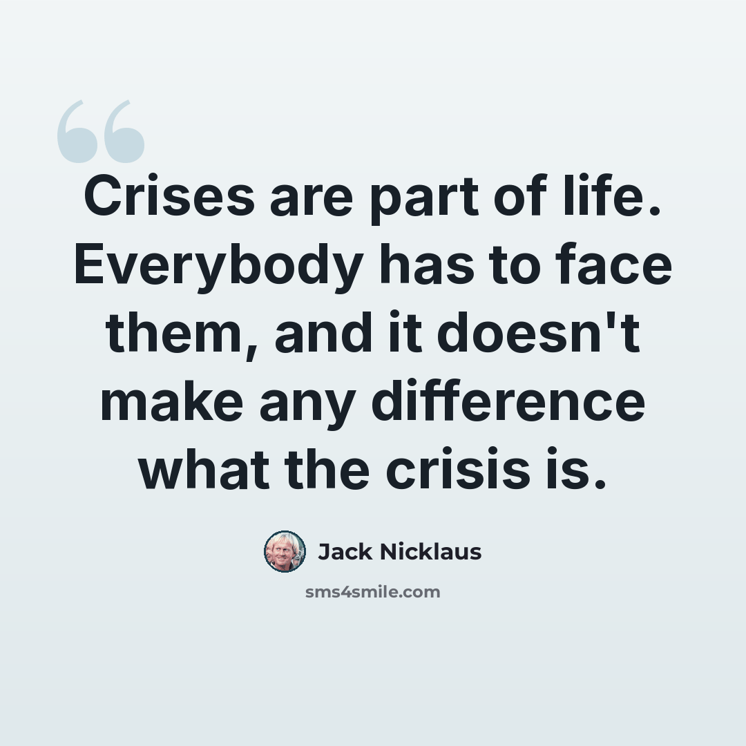 “Crises are part of life. Everybody has to face them, and it doesn't make any difference what the crisis is.” quote by Jack Nicklaus