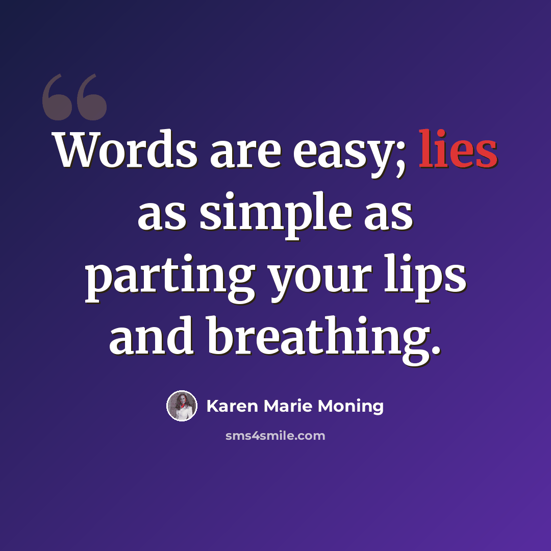 “Words are easy; lies as simple as parting your lips and breathing.” quote by Karen Marie Moning