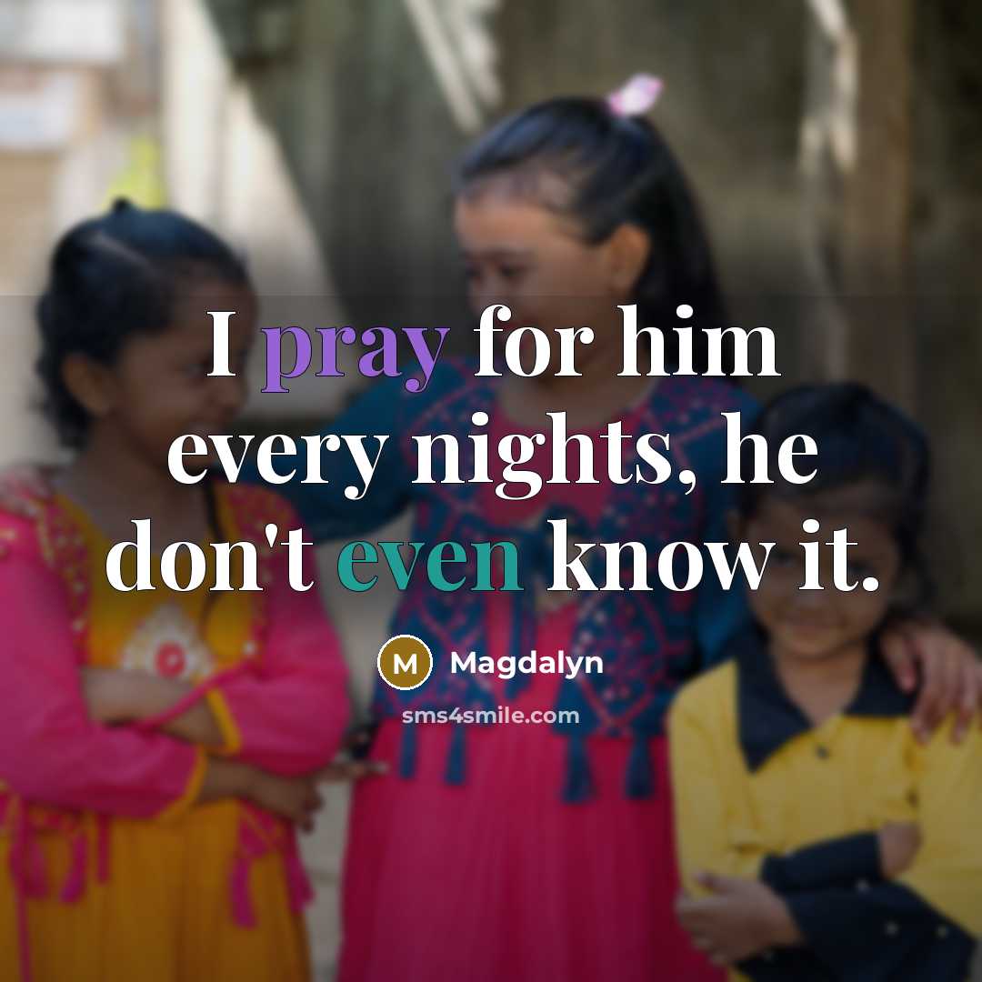 “I pray for him every nights, he don't even know it.” quote by Magdalyn