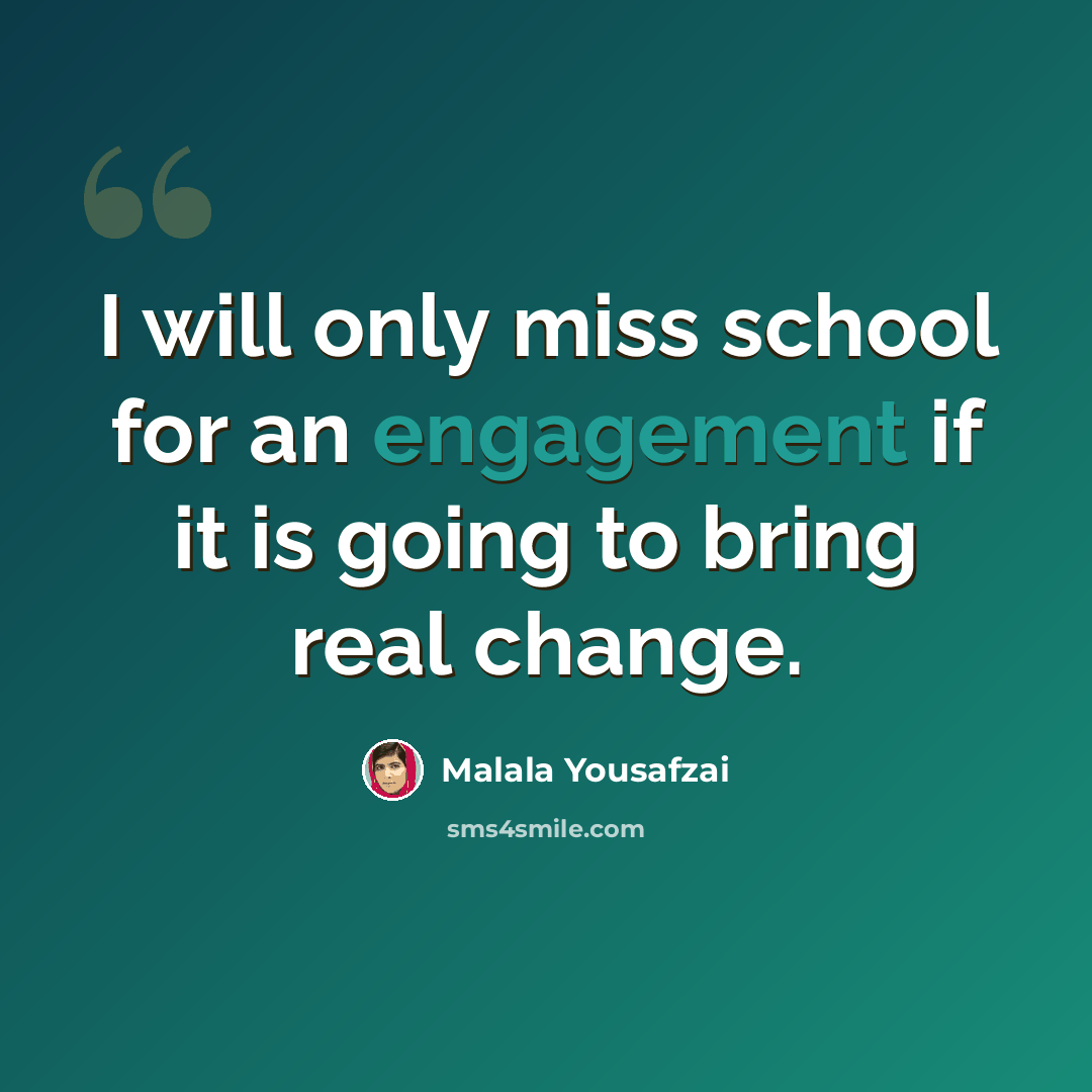 “I will only miss school for an engagement if it is going to bring real change.” quote by Malala Yousafzai