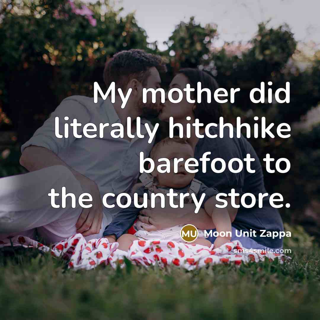 “My mother did literally hitchhike barefoot to the country store.” quote by Moon Unit Zappa