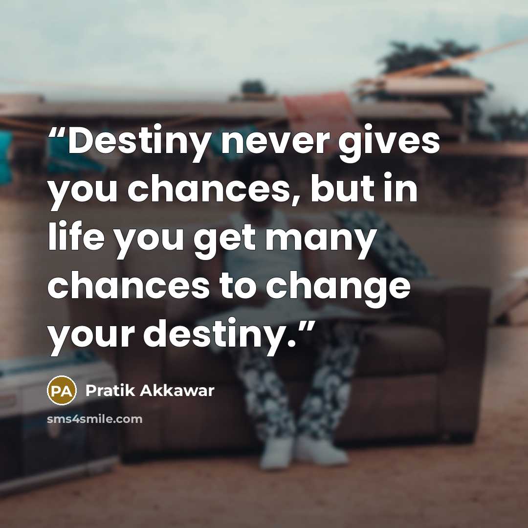 “Destiny never gives you chances, but in life you get many chances to change your destiny.” quote by Pratik Akkawar