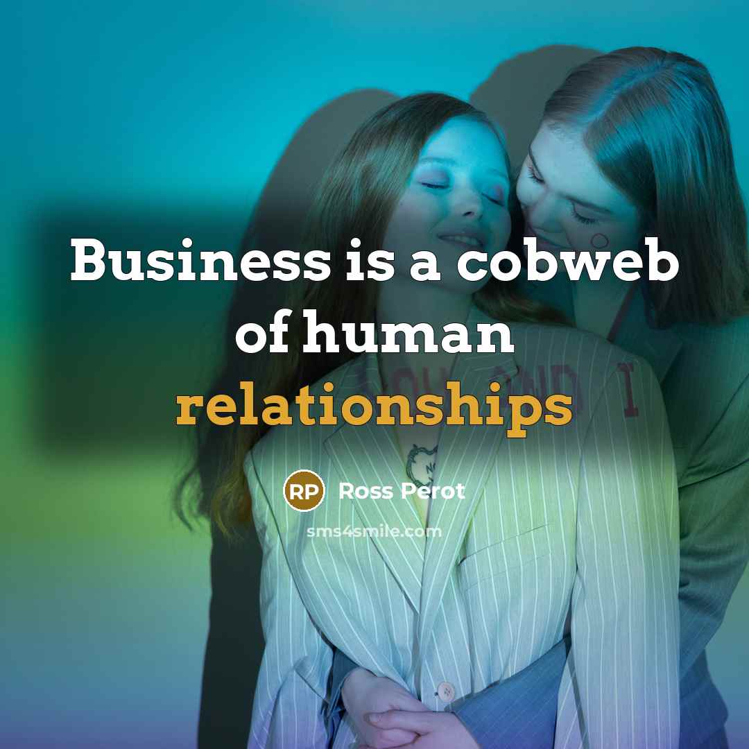 “Business is a cobweb of human relationships” quote by Ross Perot