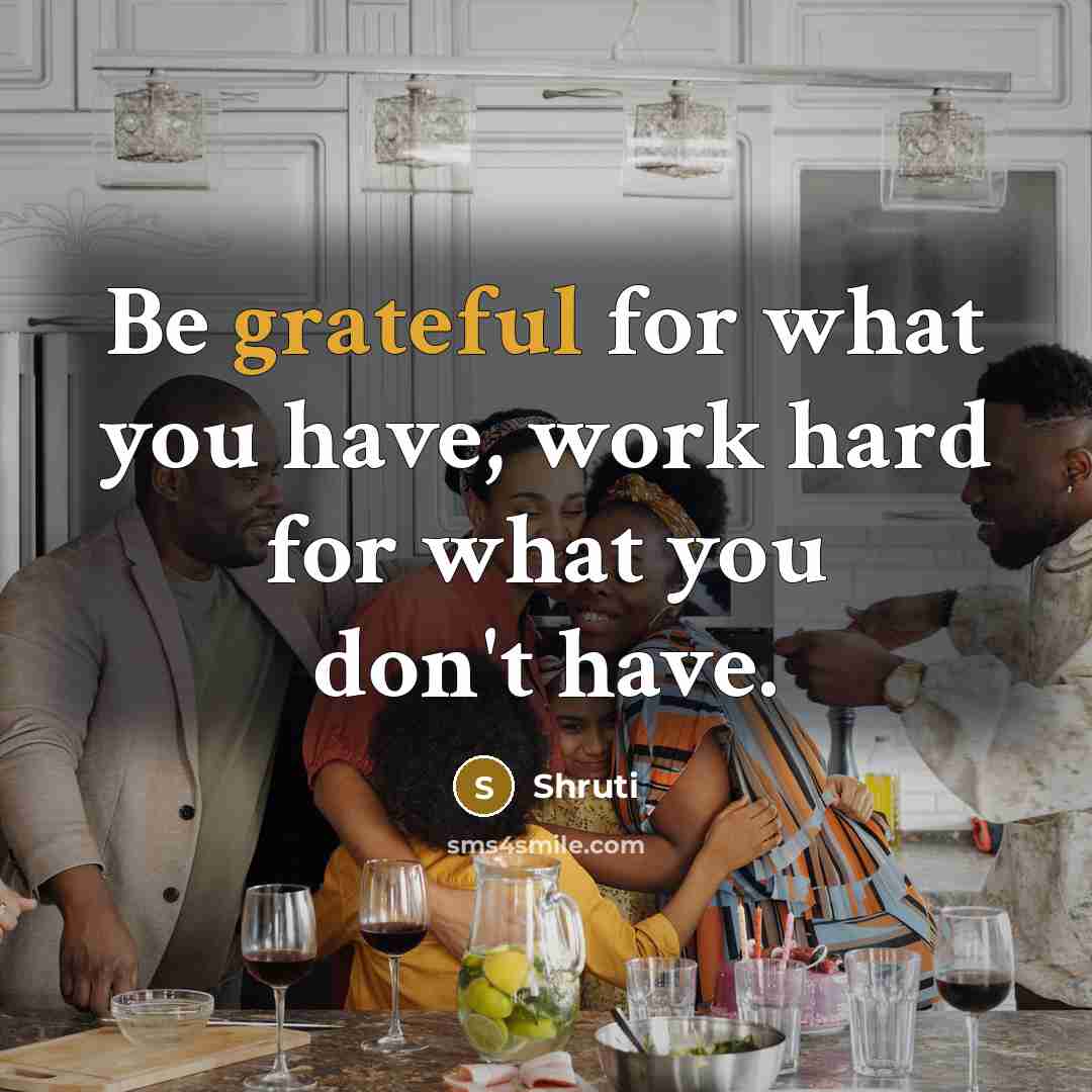 “Be grateful for what you have, work hard for what you don't have.” quote by Shruti