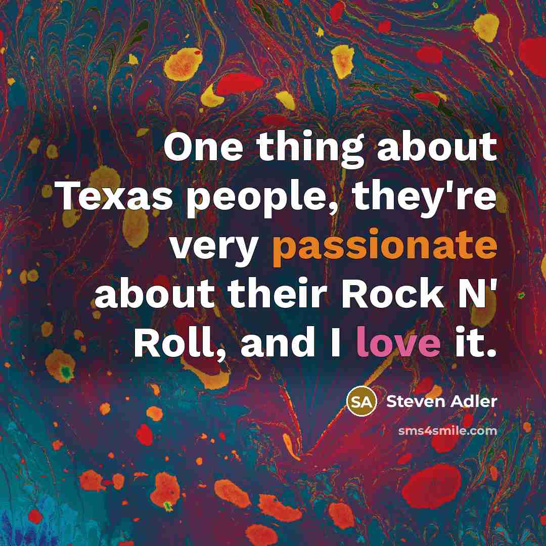 “One thing about Texas people, they're very passionate about their Rock N' Roll, and I love it.” quote by Steven Adler