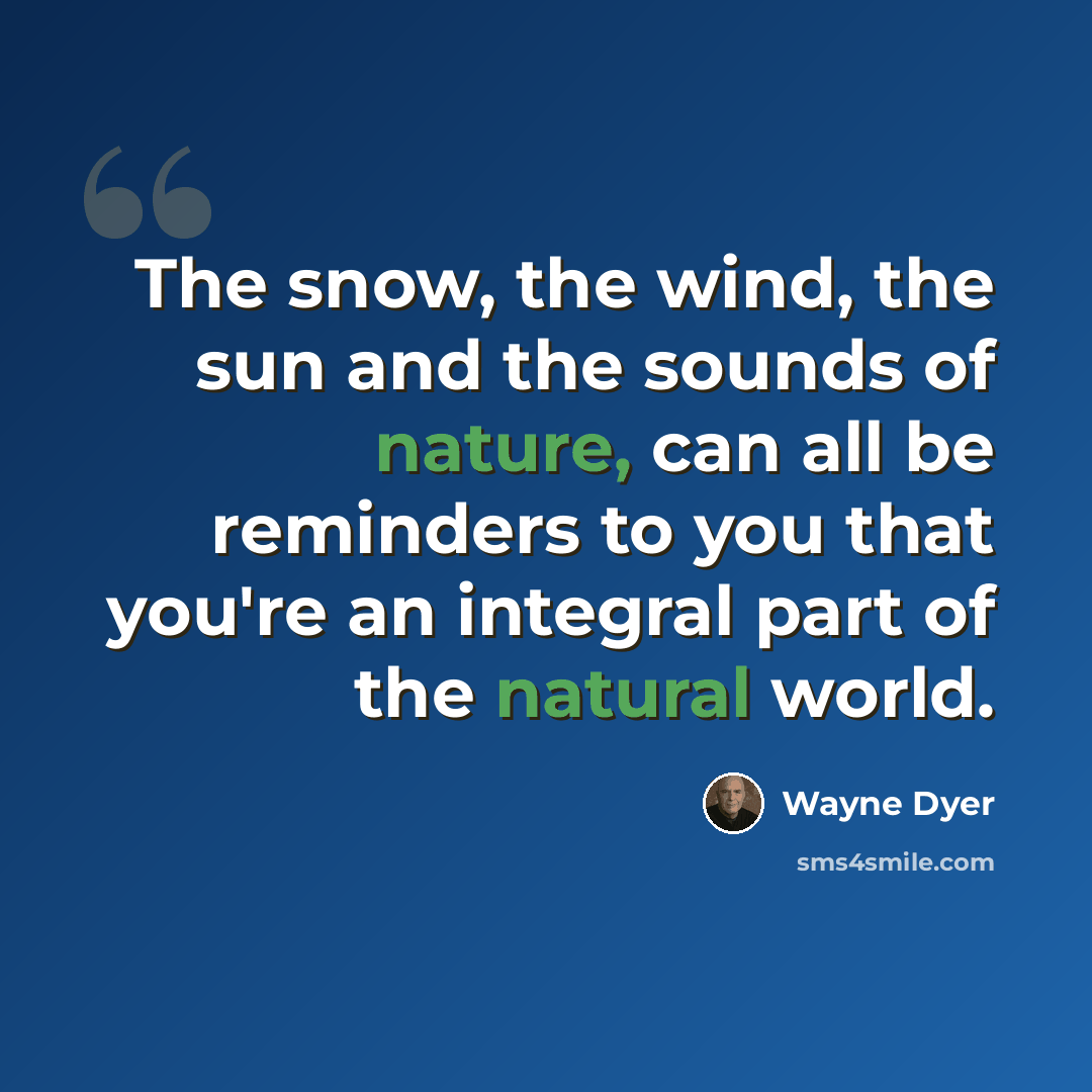 “The snow, the wind, the sun and the sounds of nature, can all be reminders to you that you're an integral part of the natural world.” quote by Wayne Dyer