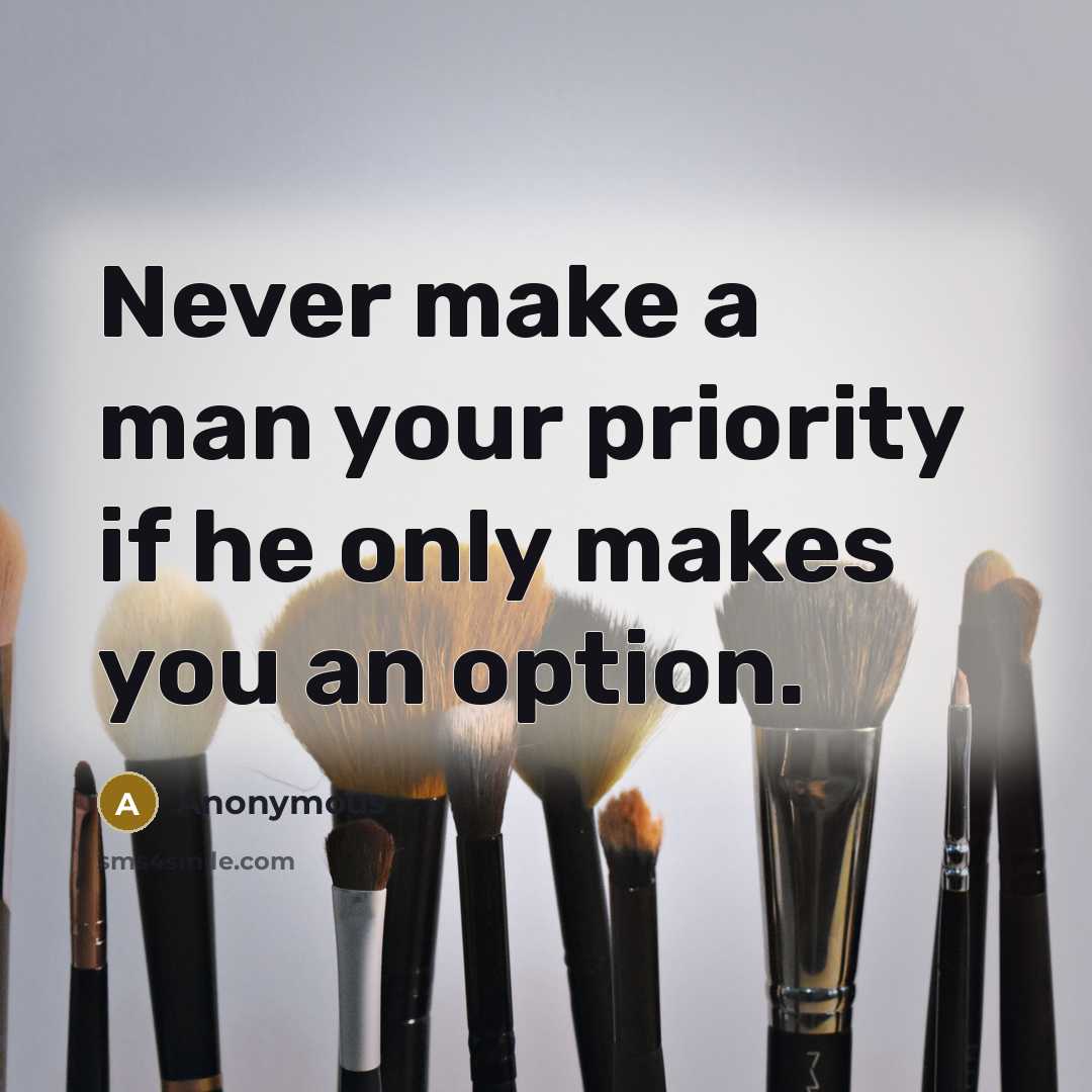 “Never make a man your priority if he only makes you an option.” quote by Anonymous
