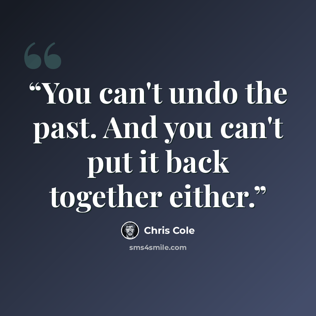 “You can't undo the past. And you can't put it back together either.” quote by Chris Cole