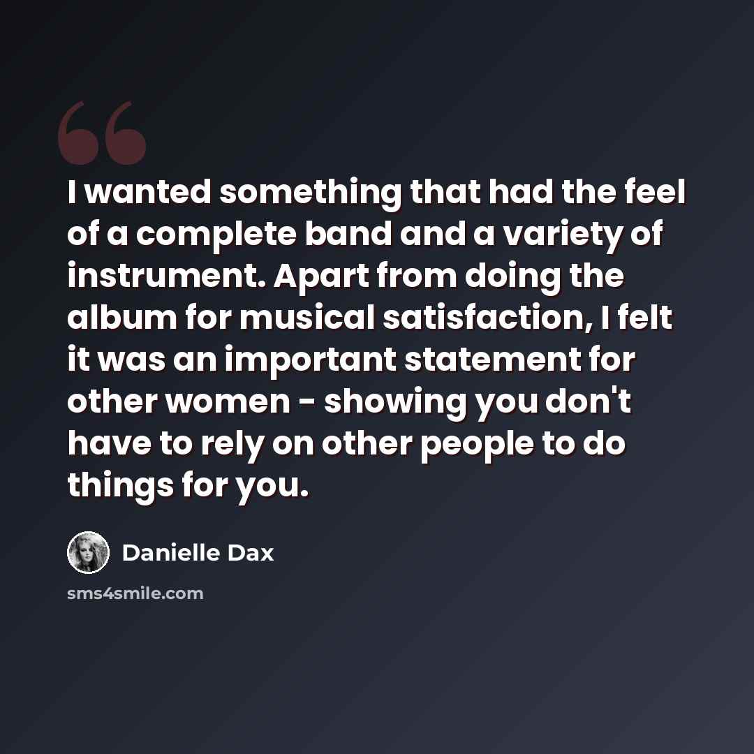 “I wanted something that had the feel of a complete band and a variety of instrument. Apart from doing the album for musical satisfaction, I felt it was an important statement for other women - showing you don't have to rely on other people to do things for you.” quote by Danielle Dax