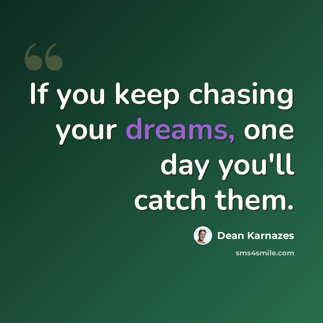 “If you keep chasing your dreams, one day you'll catch them.” quote by Dean Karnazes