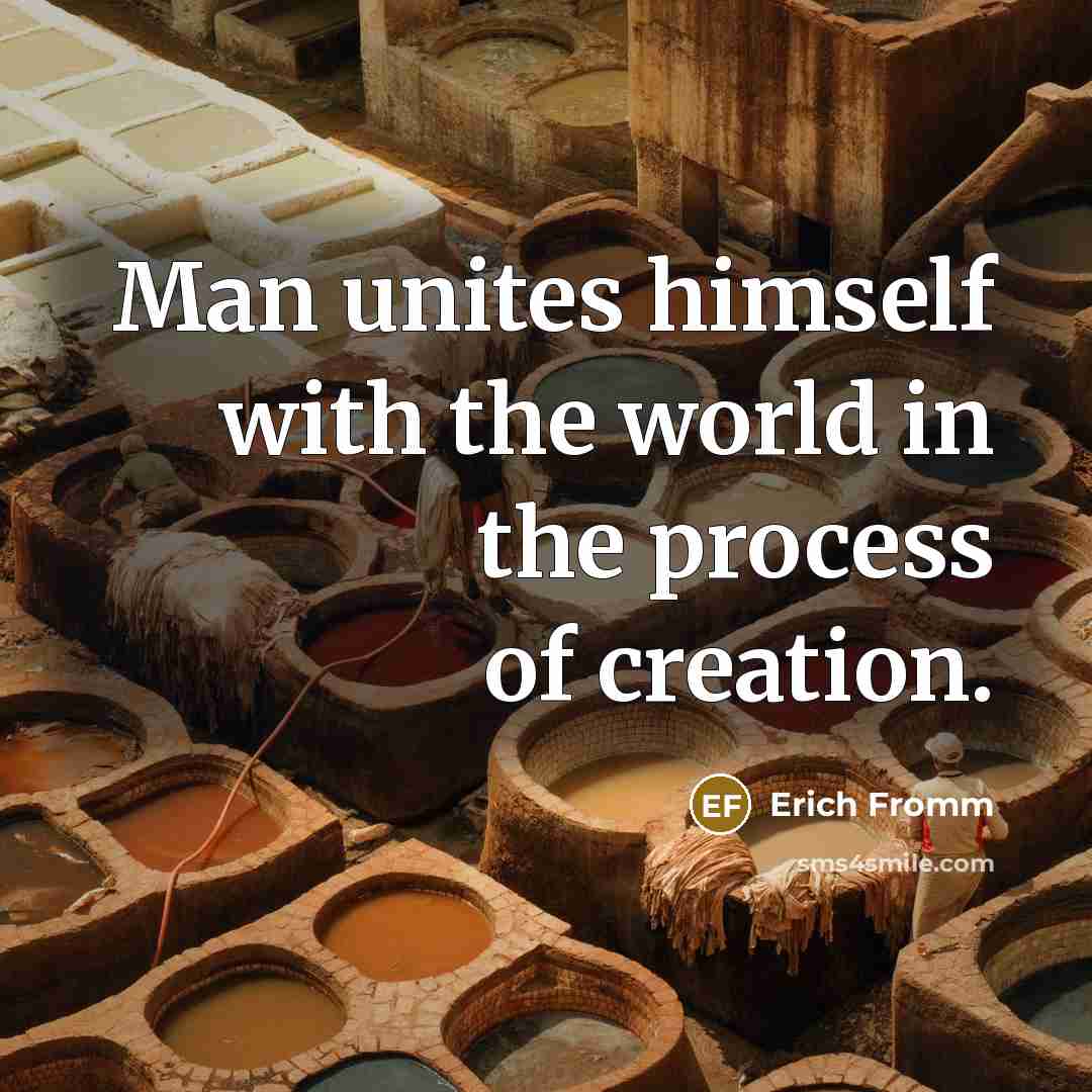 “Man unites himself with the world in the process of creation.” quote by Erich Fromm
