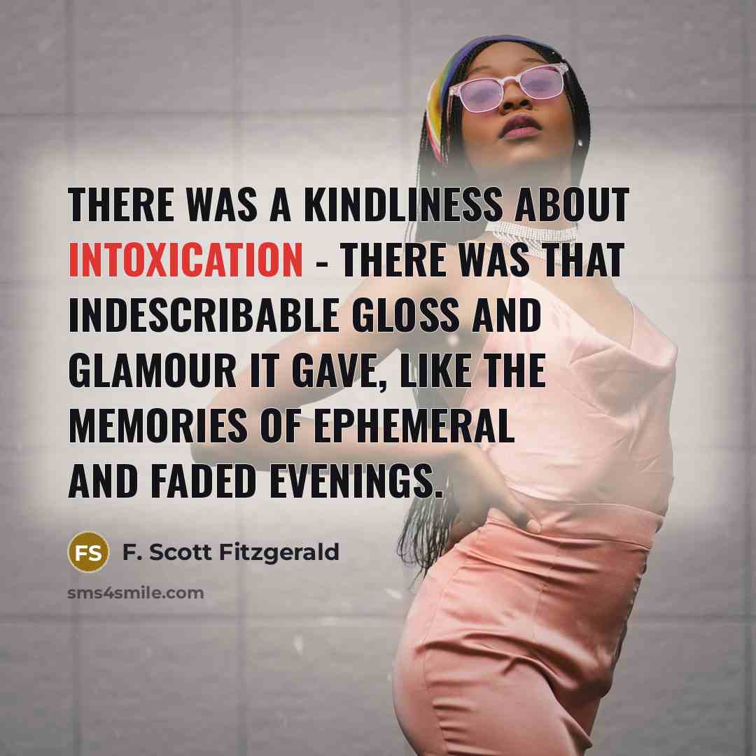 “There was a kindliness about intoxication - there was that indescribable gloss and glamour it gave, like the memories of ephemeral and faded evenings.” quote by F. Scott Fitzgerald