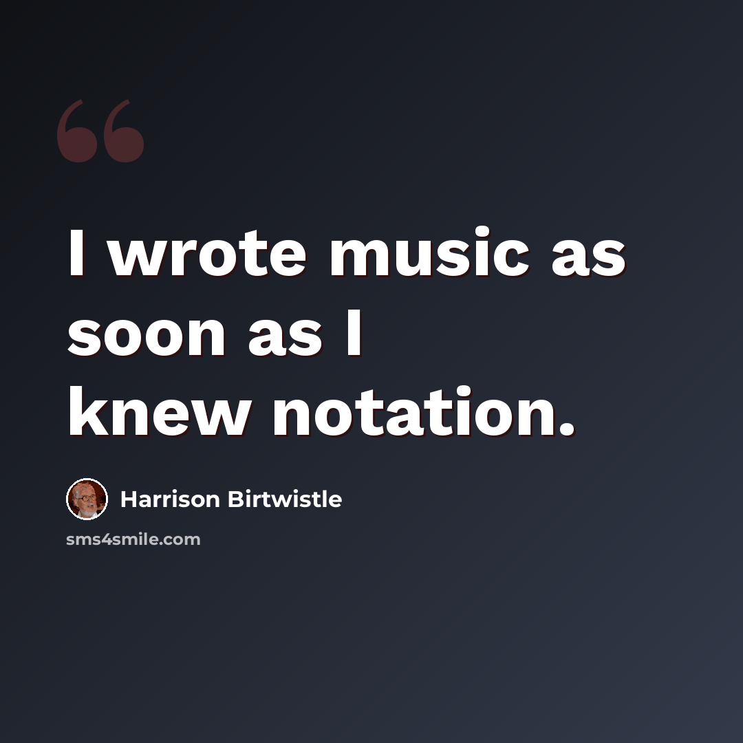 “I wrote music as soon as I knew notation.” quote by Harrison Birtwistle
