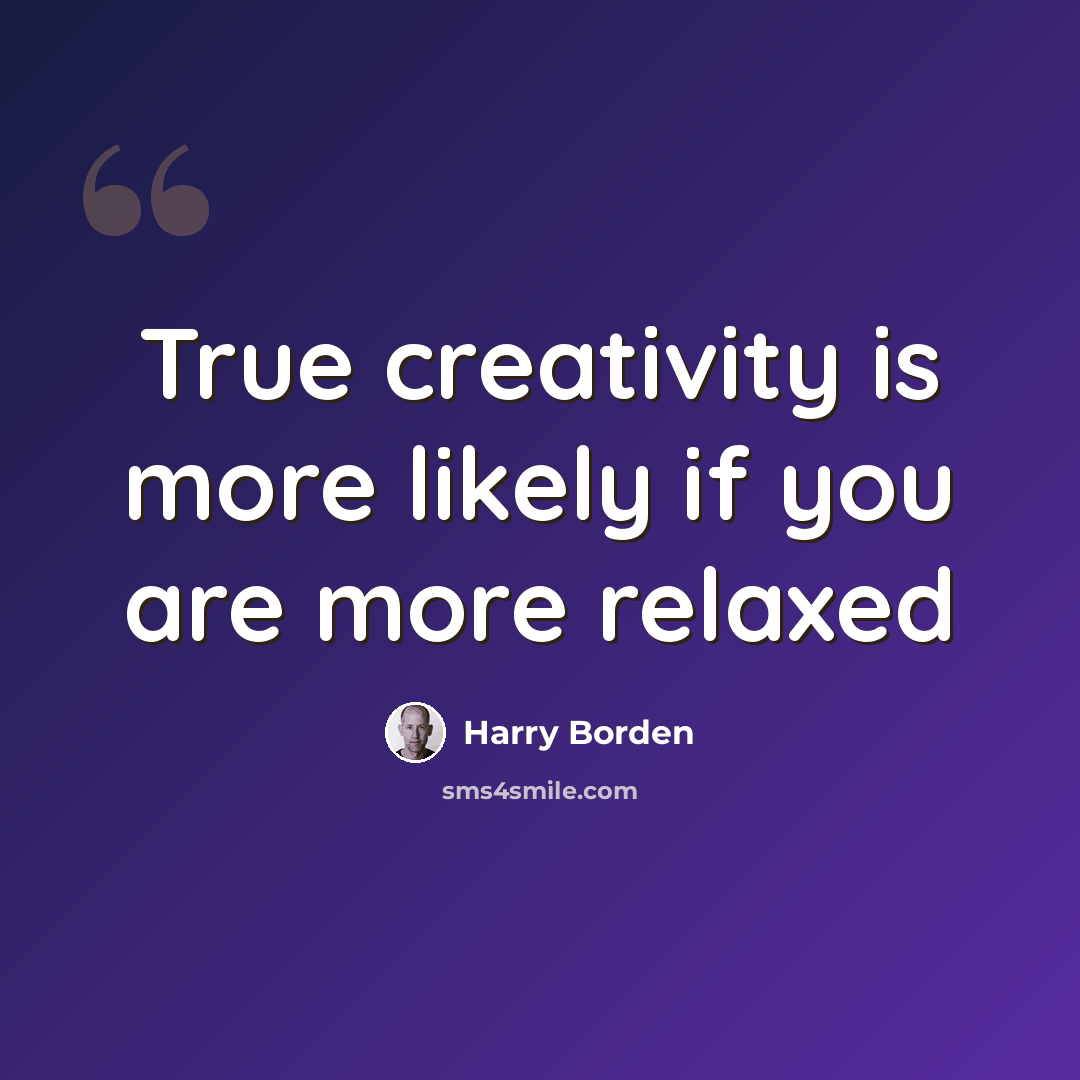 “True creativity is more likely if you are more relaxed” quote by Harry Borden