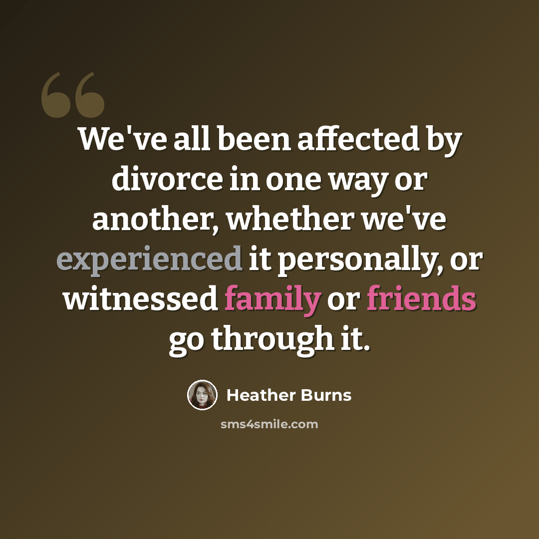 “We've all been affected by divorce in one way or another, whether we've experienced it personally, or witnessed family or friends go through it.” quote by Heather Burns