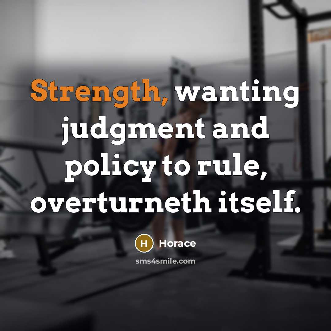 “Strength, wanting judgment and policy to rule, overturneth itself.” quote by Horace