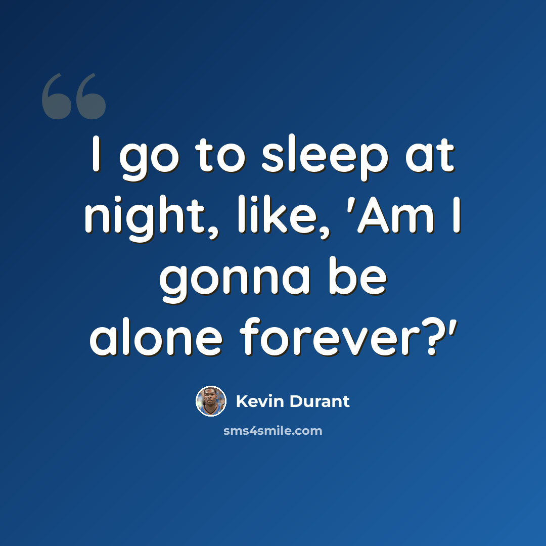 “I go to sleep at night, like, 'Am I gonna be alone forever?'” quote by Kevin Durant