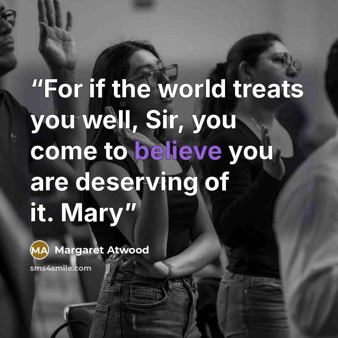 “For if the world treats you well, Sir, you come to believe you are deserving of it. Mary” quote by Margaret Atwood
