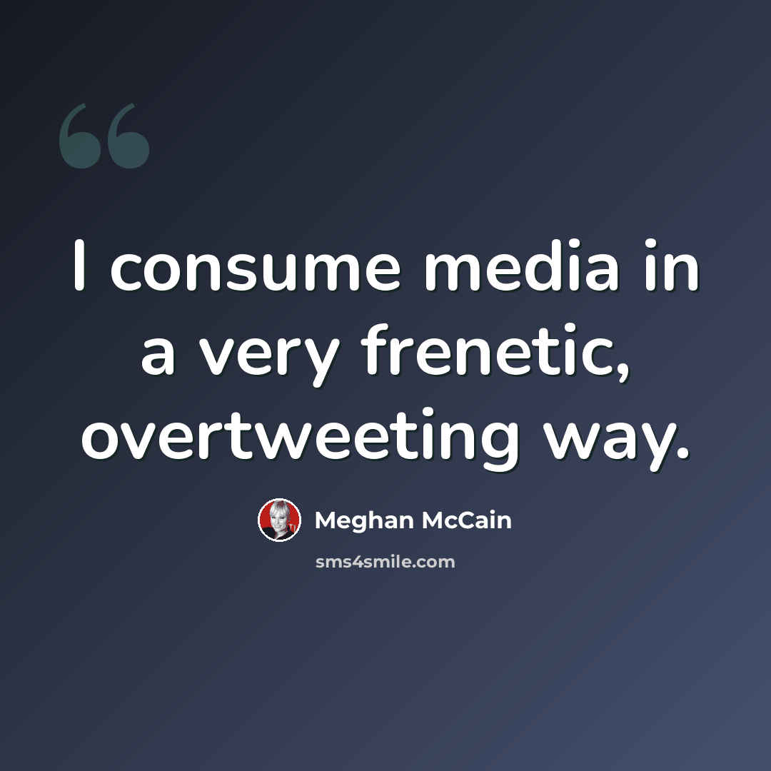 “I consume media in a very frenetic, overtweeting way.” quote by Meghan McCain