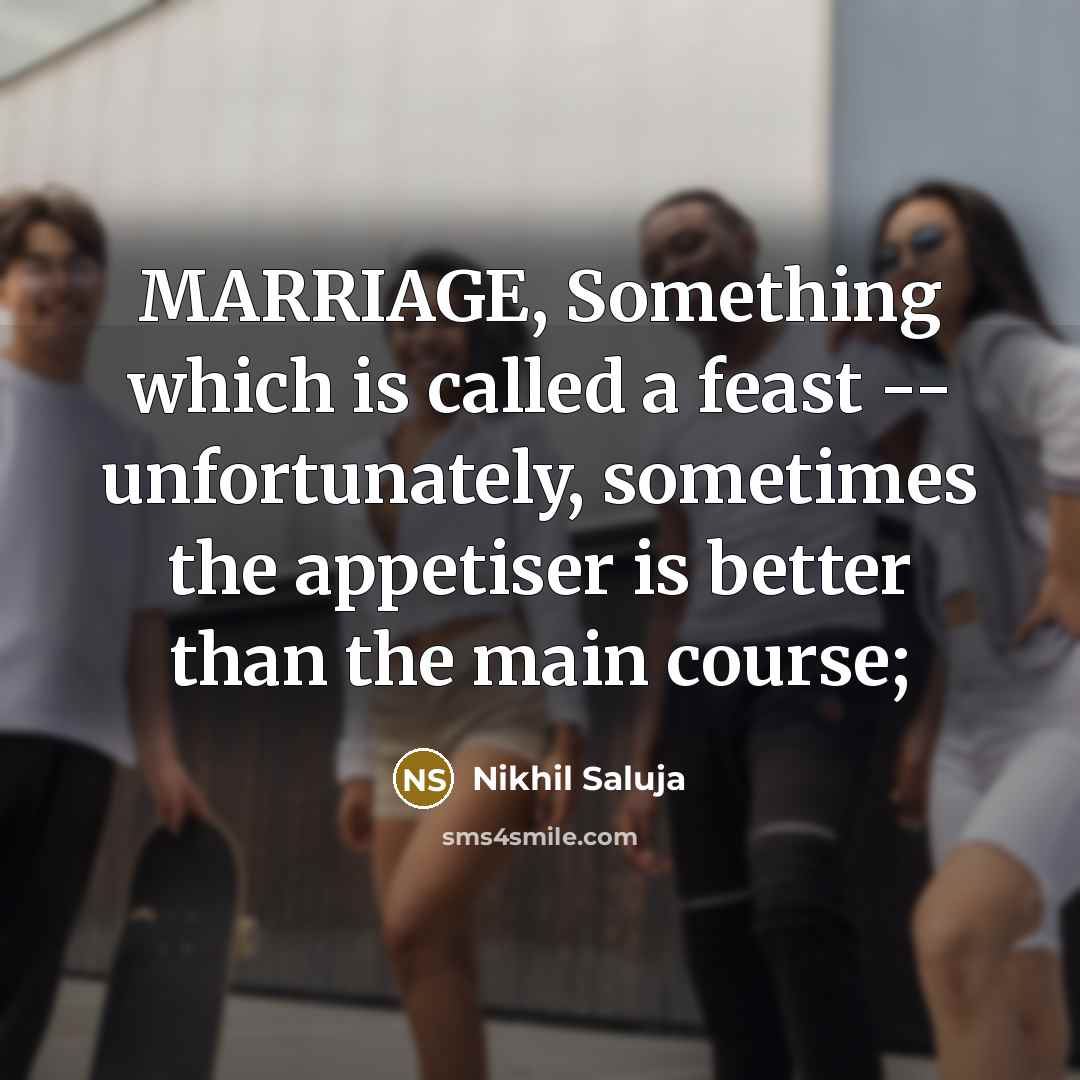 “MARRIAGE, Something which is called a feast -- unfortunately, sometimes the appetiser is better than the main course;” quote by Nikhil Saluja