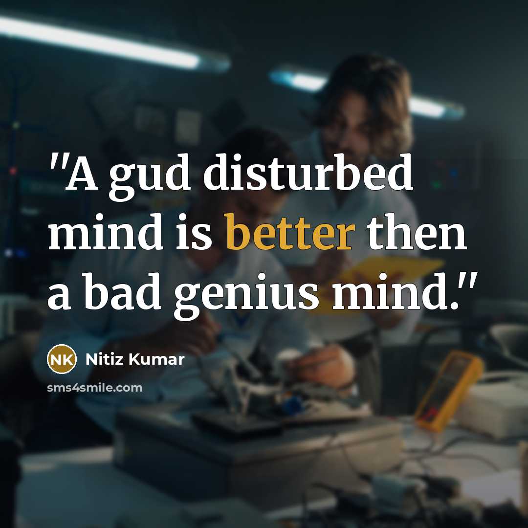 “''A gud disturbed mind is better then a bad genius mind.''” quote by Nitiz Kumar