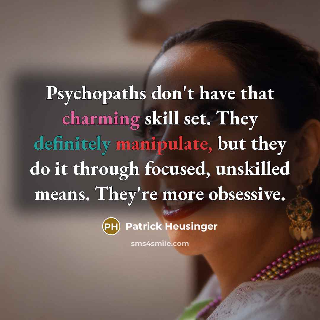 “Psychopaths don't have that charming skill set. They definitely manipulate, but they do it through focused, unskilled means. They're more obsessive.” quote by Patrick Heusinger