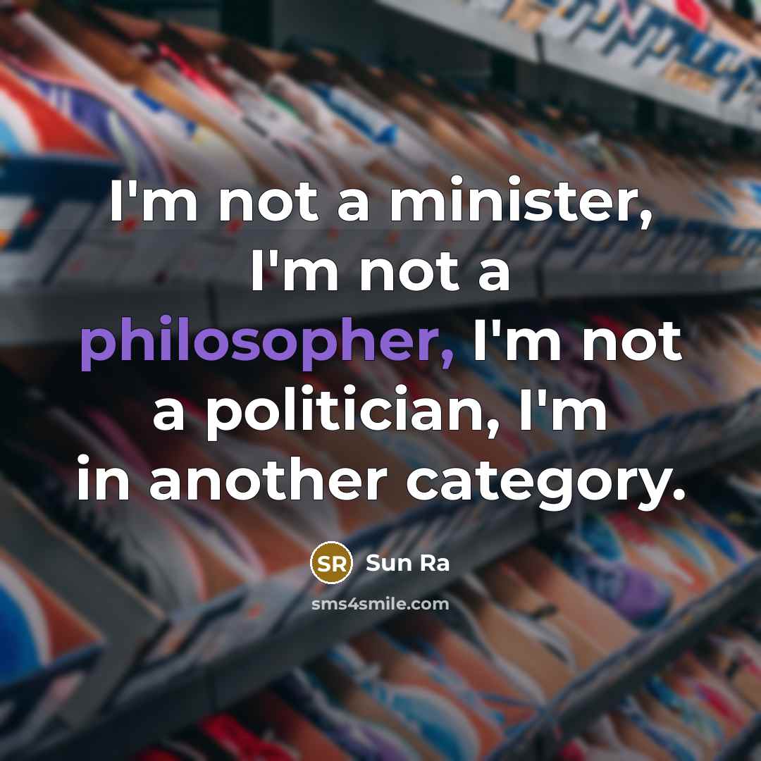 “I'm not a minister, I'm not a philosopher, I'm not a politician, I'm in another category.” quote by Sun Ra