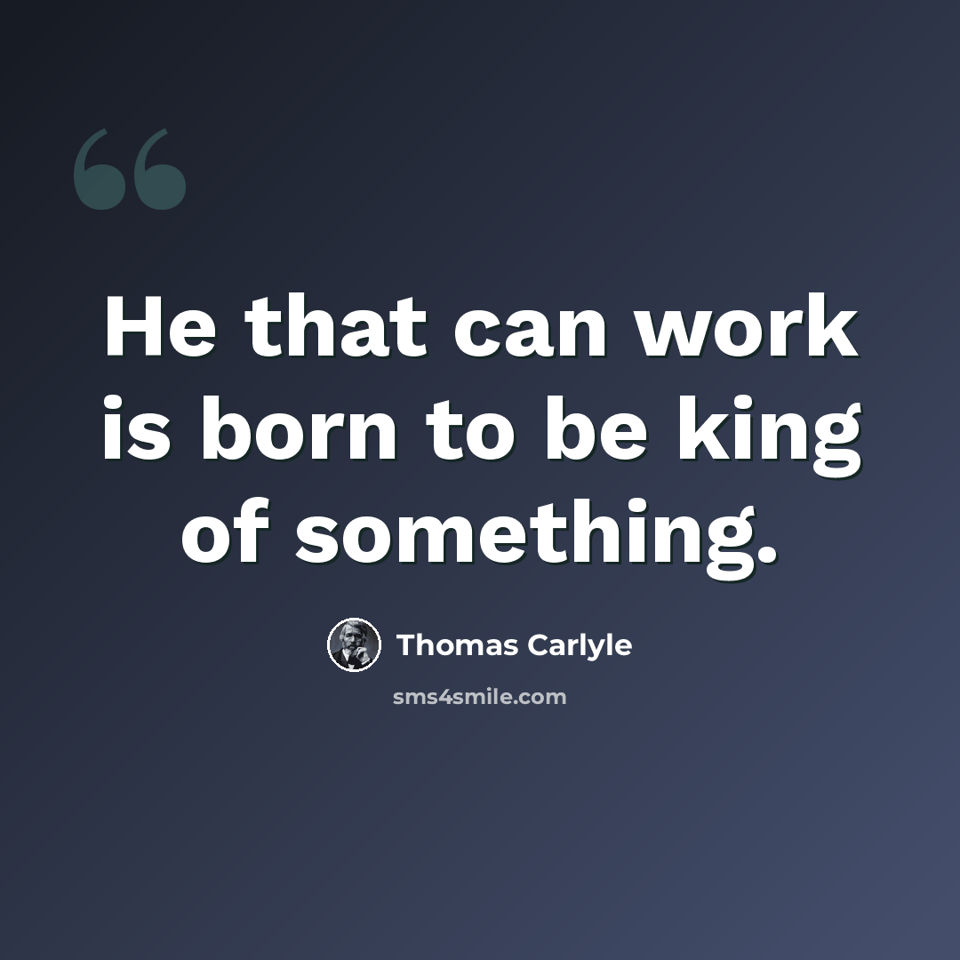 “He that can work is born to be king of something.” quote by Thomas Carlyle