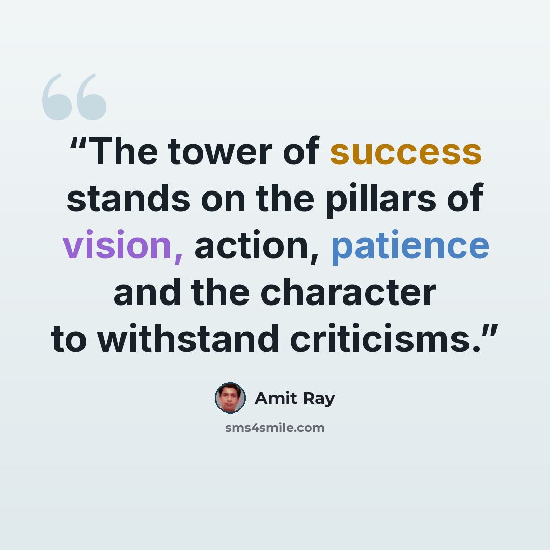 “The tower of success stands on the pillars of vision, action, patience and the character to withstand criticisms.” quote by Amit Ray