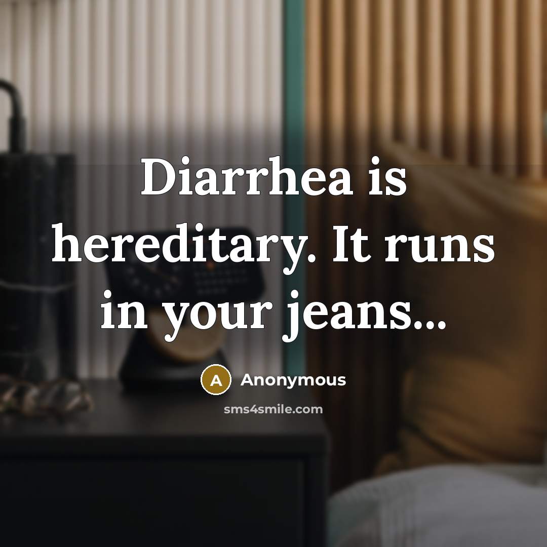“Diarrhea is hereditary. It runs in your jeans...” quote by Anonymous