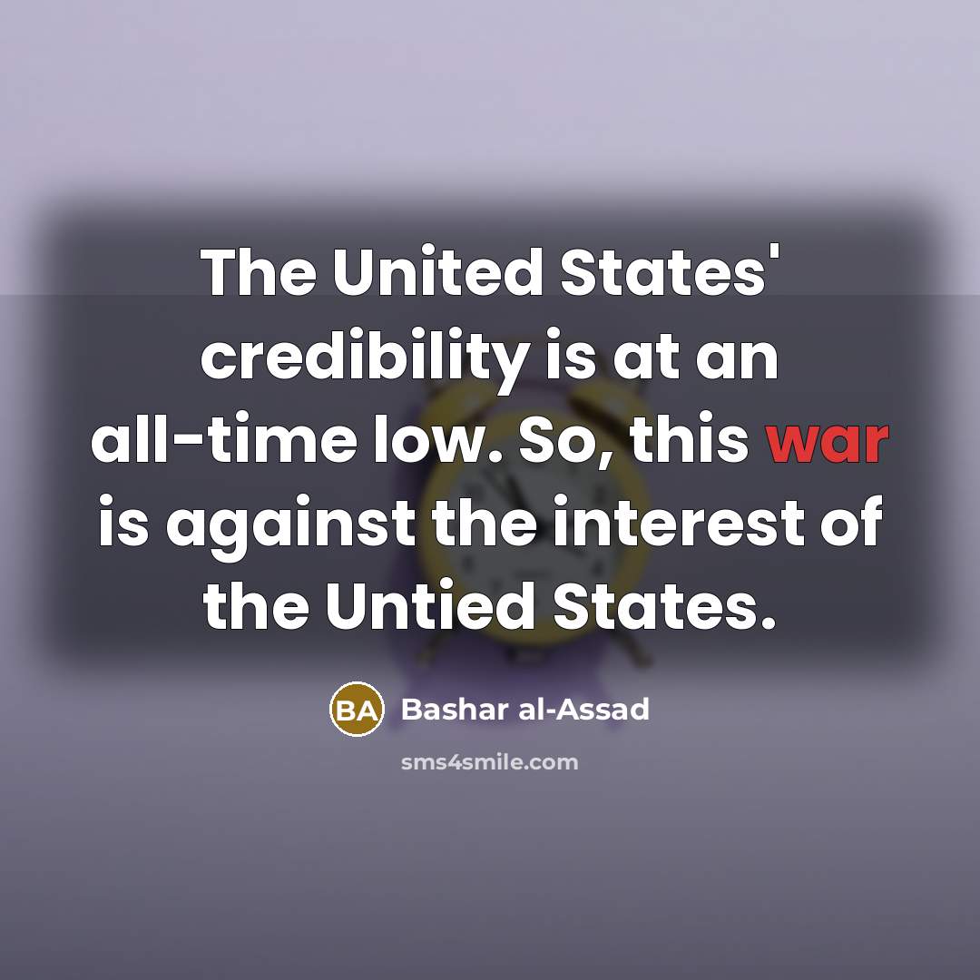 “The United States' credibility is at an all-time low. So, this war is against the interest of the Untied States.” quote by Bashar al-Assad
