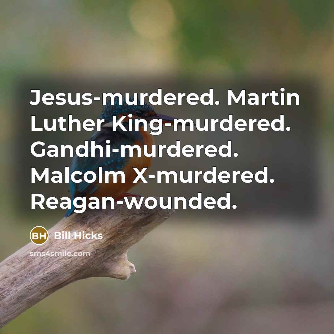 “Jesus-murdered. Martin Luther King-murdered. Gandhi-murdered. Malcolm X-murdered. Reagan-wounded.” quote by Bill Hicks