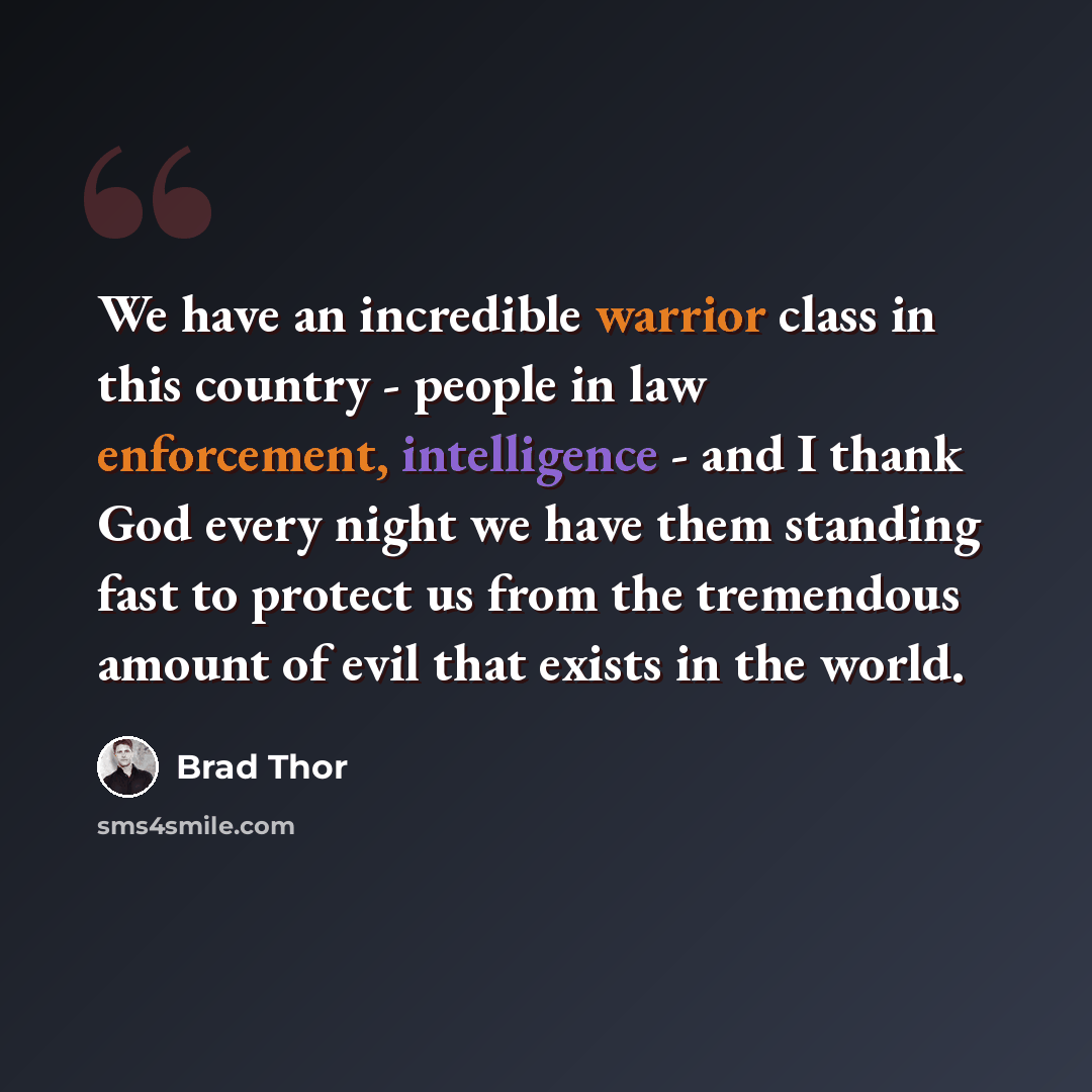 “We have an incredible warrior class in this country - people in law enforcement, intelligence - and I thank God every night we have them standing fast to protect us from the tremendous amount of evil that exists in the world.” quote by Brad Thor