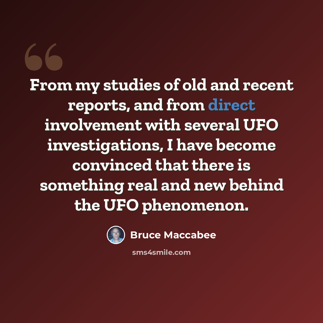 “From my studies of old and recent reports, and from direct involvement with several UFO investigations, I have become convinced that there is something real and new behind the UFO phenomenon.” quote by Bruce Maccabee