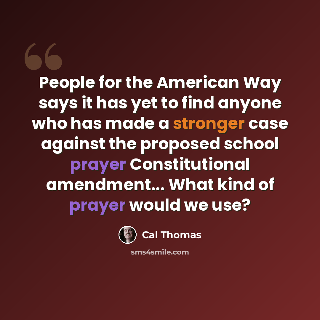 “People for the American Way says it has yet to find anyone who has made a stronger case against the proposed school prayer Constitutional amendment... What kind of prayer would we use?” quote by Cal Thomas