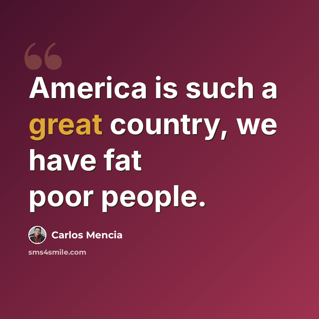 “America is such a great country, we have fat poor people.” quote by Carlos Mencia