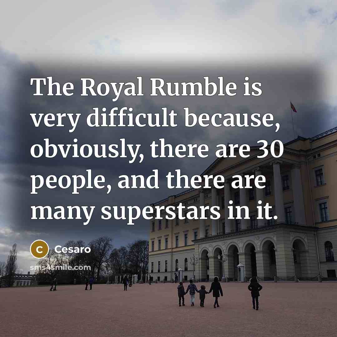 “The Royal Rumble is very difficult because, obviously, there are 30 people, and there are many superstars in it.” quote by Cesaro