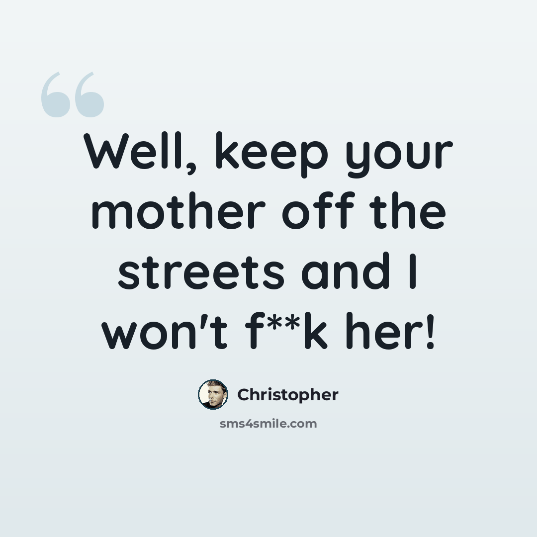“Well, keep your mother off the streets and I won't f**k her!” quote by Christopher