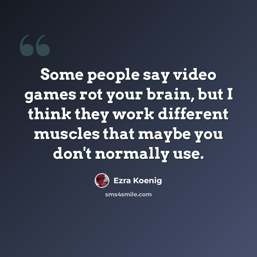 “Some people say video games rot your brain, but I think they work different muscles that maybe you don't normally use.” quote by Ezra Koenig
