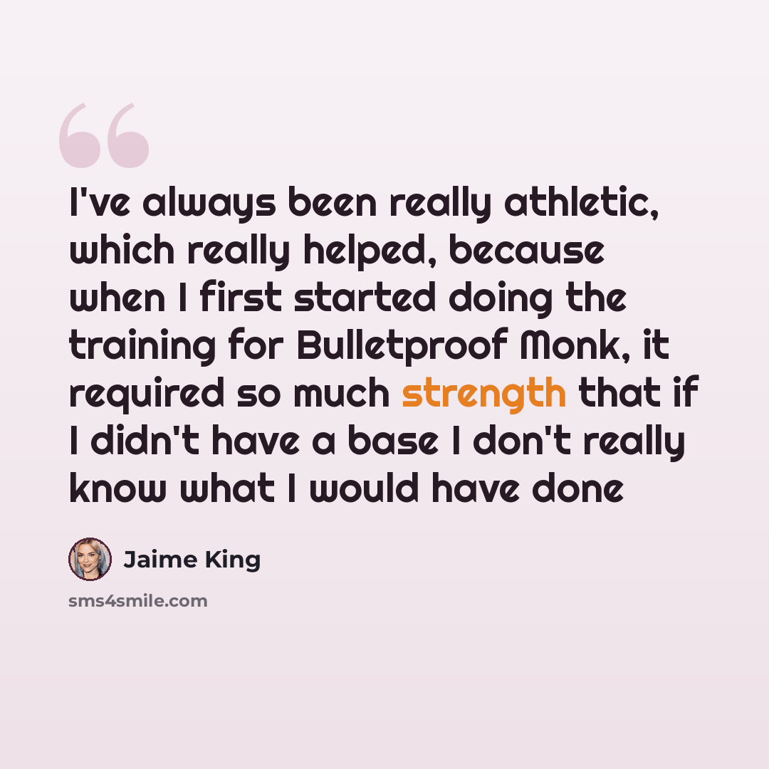 “I've always been really athletic, which really helped, because when I first started doing the training for Bulletproof Monk, it required so much strength that if I didn't have a base I don't really know what I would have done” quote by Jaime King